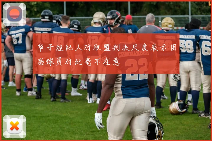 华子经纪人对联盟判决尺度表示困惑球员对此毫不在意