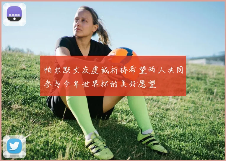 帕尔默女友虔诚祈祷希望两人共同参与今年世界杯的美好愿望
