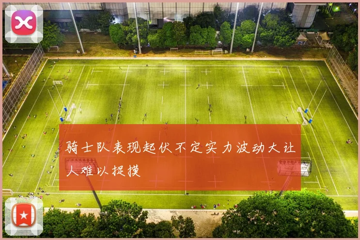 骑士队表现起伏不定实力波动大让人难以捉摸