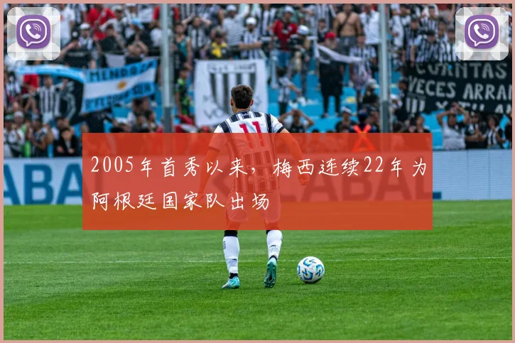 2005年首秀以来，梅西连续22年为阿根廷国家队出场